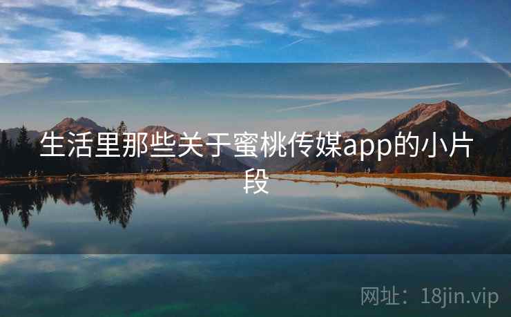 生活里那些关于蜜桃传媒app的小片段