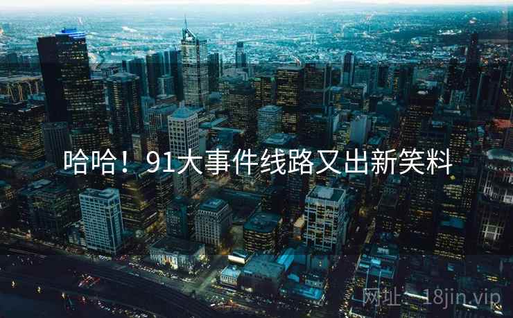 哈哈！91大事件线路又出新笑料