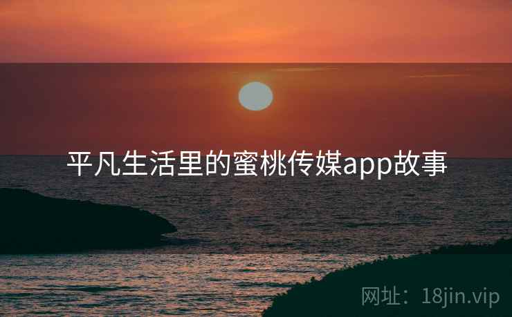 平凡生活里的蜜桃传媒app故事