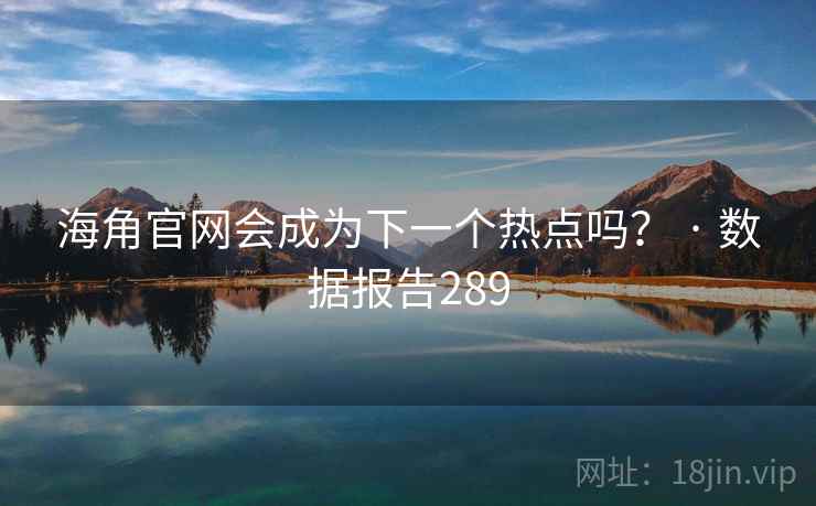 海角官网会成为下一个热点吗？ · 数据报告289