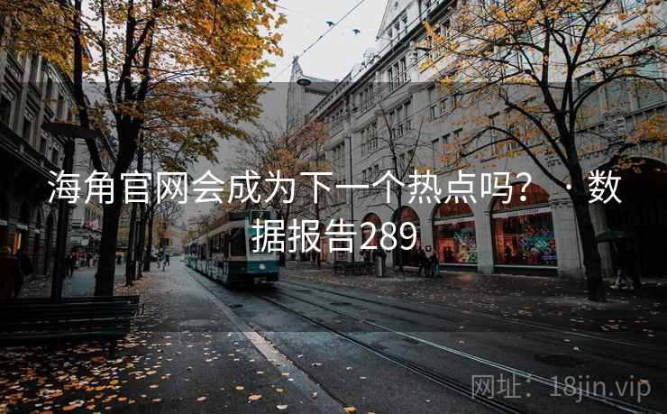 海角官网会成为下一个热点吗？ · 数据报告289