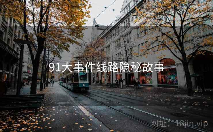 91大事件线路隐秘故事