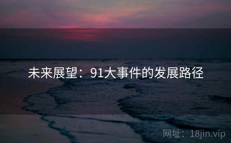 未来展望：91大事件的发展路径