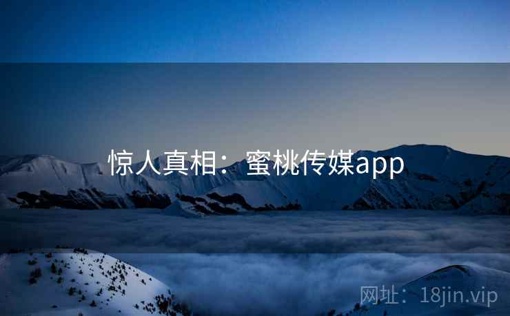 惊人真相:蜜桃传媒app