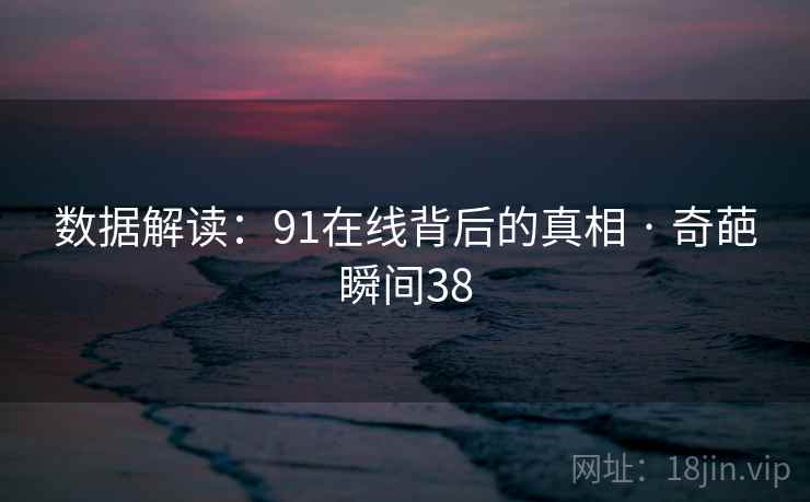 数据解读:91在线背后的真相 · 奇葩瞬间38