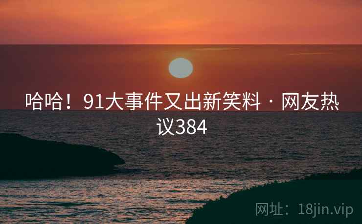 哈哈!91大事件又出新笑料 · 网友热议384