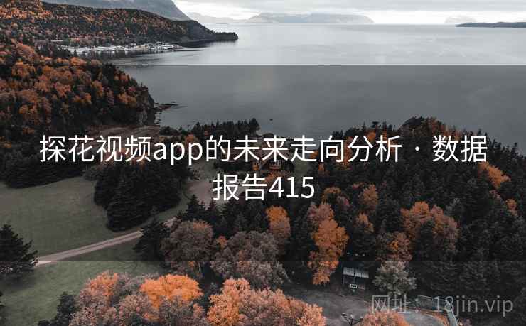 探花视频app的未来走向分析 · 数据报告415