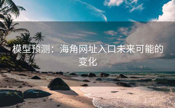 模型预测:海角网址入口未来可能的变化