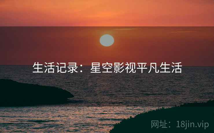生活记录:星空影视平凡生活