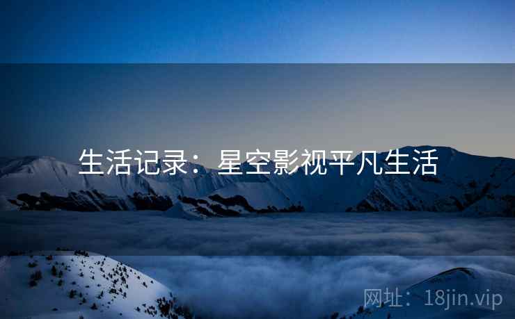 生活记录:星空影视平凡生活