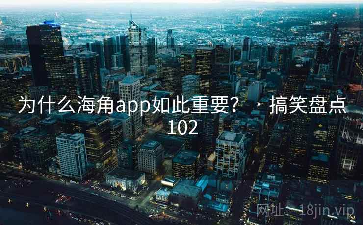 为什么海角app如此重要? · 搞笑盘点102