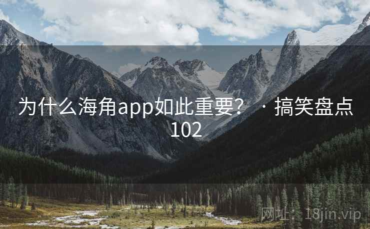 为什么海角app如此重要? · 搞笑盘点102